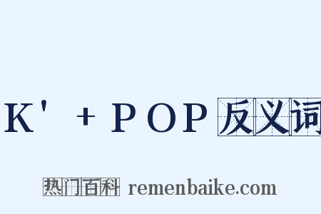 K'+POP反义词是什么意思的图片